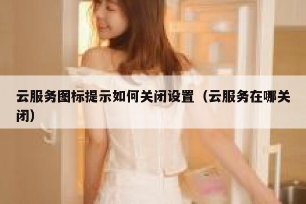 云服务图标提示如何关闭设置（云服务在哪关闭） 第1张