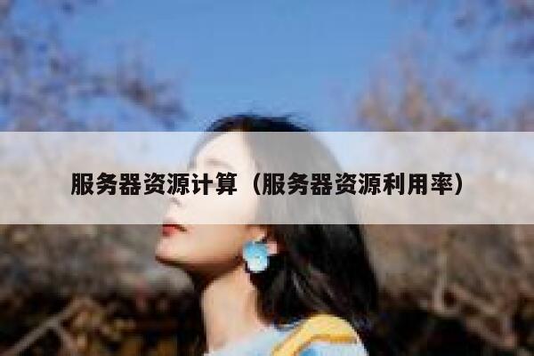 服务器资源计算（服务器资源利用率） 第1张