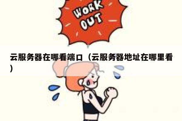 云服务器在哪看端口（云服务器地址在哪里看） 第1张