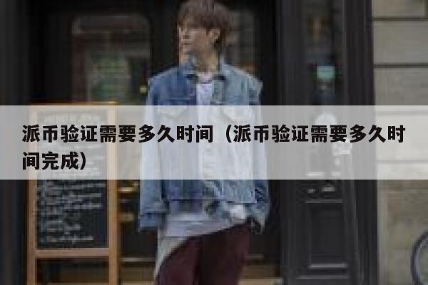 派币验证需要多久时间(派币验证需要多久时间完成) 第1张 派币验证需要多久时间(派币验证需要多久时间完成) 第1张