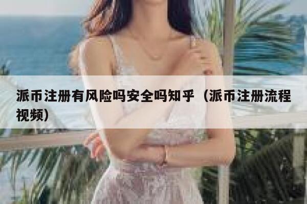 派币注册有风险吗安全吗知乎（派币注册流程视频） 第1张