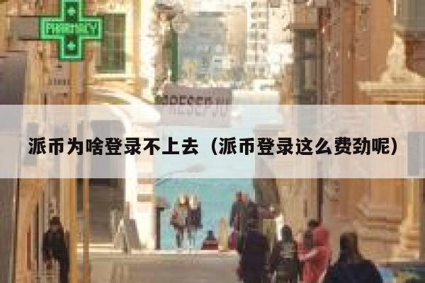 派币为啥登录不上去（派币登录这么费劲呢） 第1张