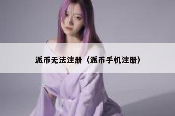 派币无法注册(派币手机注册) 第1张 派币无法注册(派币手机注册) 第1张