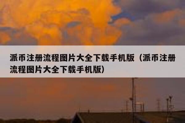 派币注册流程图片大全下载手机版（派币注册流程图片大全下载手机版） 第1张