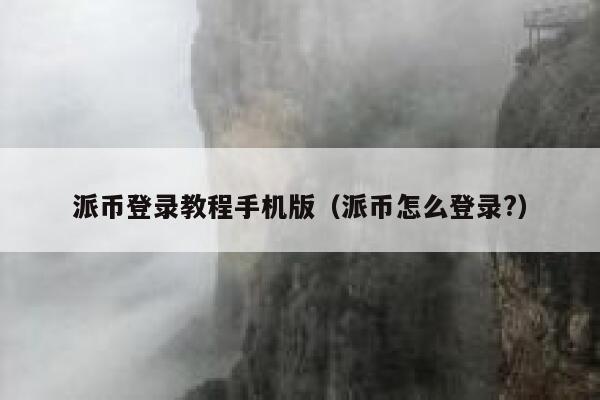 派币登录教程手机版（派币怎么登录?） 第1张
