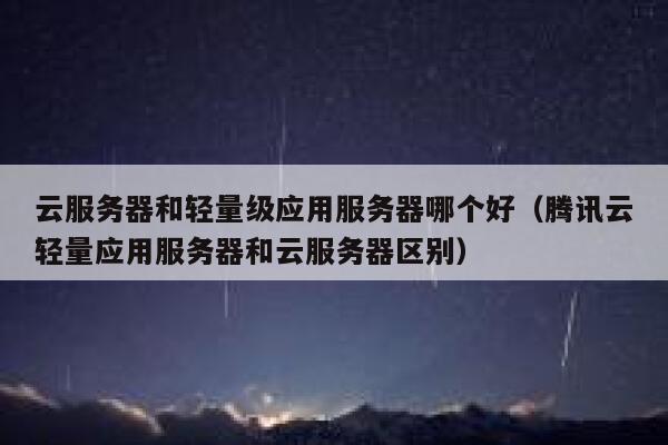 云服务器和轻量级应用服务器哪个好（腾讯云轻量应用服务器和云服务器区别） 第1张