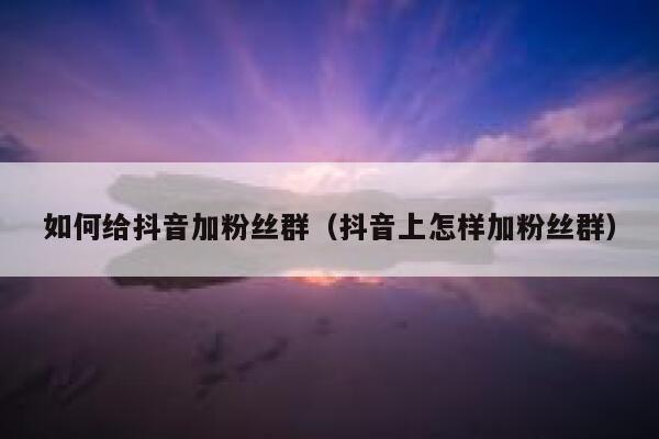 如何给抖音加粉丝群（抖音上怎样加粉丝群） 第1张