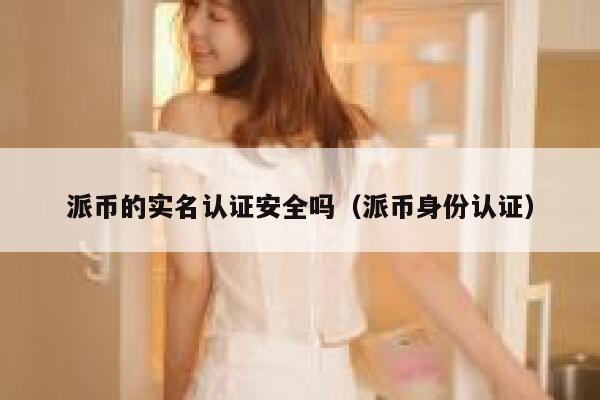 派币的实名认证安全吗（派币身份认证） 第1张