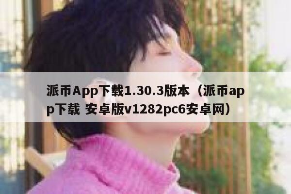 派币App下载1.30.3版本(派币app下载 安卓版v1282pc6安卓网) 第1张 派币App下载1.30.3版本(派币app下载 安卓版v1282pc6安卓网) 第1张