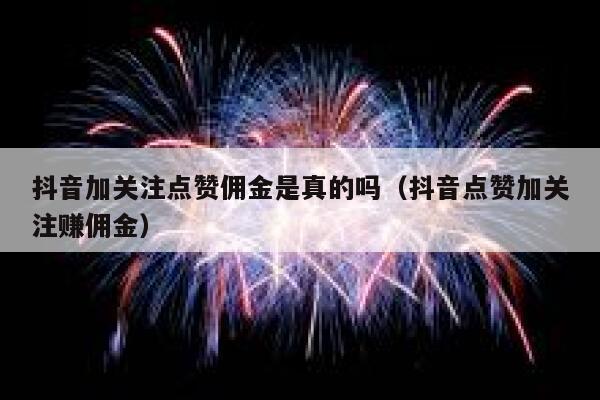 抖音加关注点赞佣金是真的吗（抖音点赞加关注赚佣金） 第1张