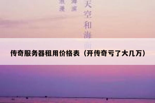 传奇服务器租用价格表（开传奇亏了大几万） 第1张