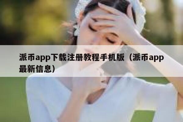 派币app下载注册教程手机版（派币app最新信息） 第1张