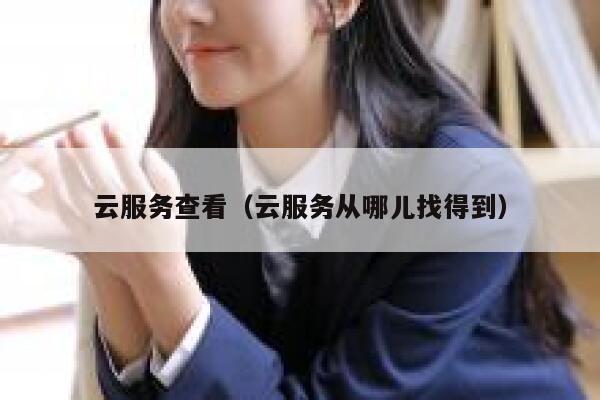云服务查看（云服务从哪儿找得到） 第1张