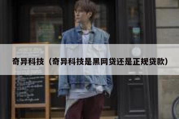 奇异科技(奇异科技是黑网贷还是正规贷款) 第1张 奇异科技(奇异科技是黑网贷还是正规贷款) 第1张