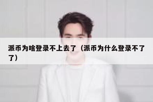 派币为啥登录不上去了（派币为什么登录不了了） 第1张
