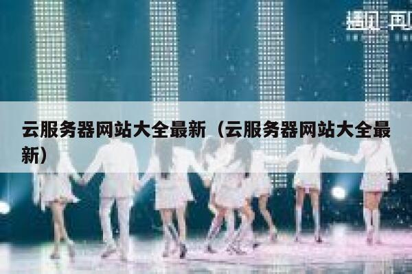云服务器网站大全最新（云服务器网站大全最新） 第1张
