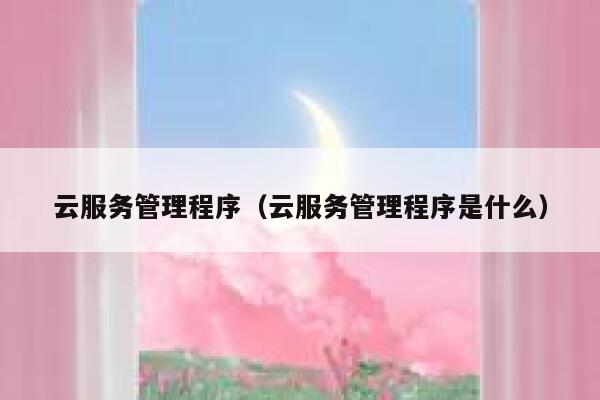 云服务管理程序(云服务管理程序是什么) 第1张 云服务管理程序(云服务管理程序是什么) 第1张