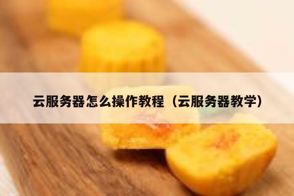 云服务器怎么操作教程（云服务器教学） 第1张