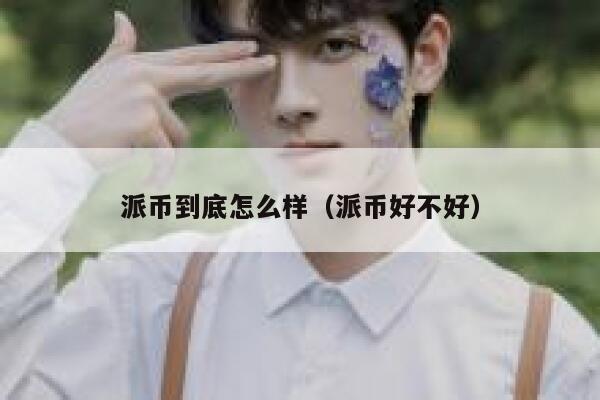 派币到底怎么样(派币好不好) 第1张 派币到底怎么样(派币好不好) 第1张