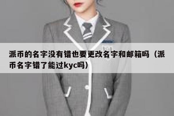 派币的名字没有错也要更改名字和邮箱吗（派币名字错了能过kyc吗） 第1张