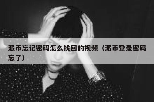 派币忘记密码怎么找回的视频（派币登录密码忘了） 第1张