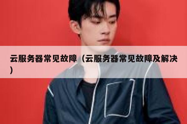 云服务器常见故障（云服务器常见故障及解决） 第1张