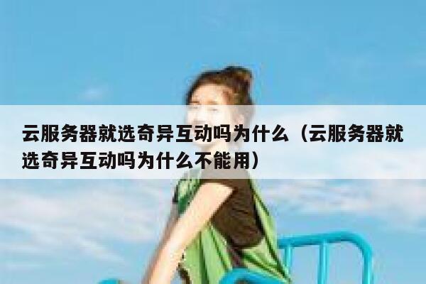 云服务器就选奇异互动吗为什么（云服务器就选奇异互动吗为什么不能用） 第1张