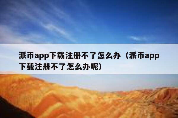 派币app下载注册不了怎么办（派币app下载注册不了怎么办呢） 第1张