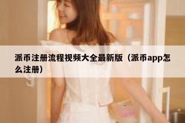 派币注册流程视频大全最新版（派币app怎么注册） 第1张