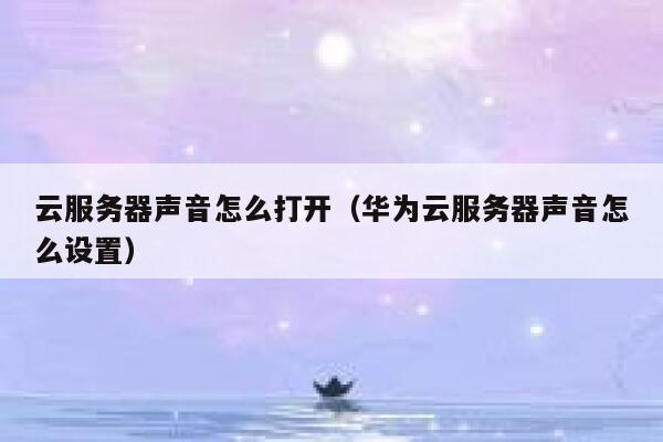 云服务器声音怎么打开（华为云服务器声音怎么设置） 第1张