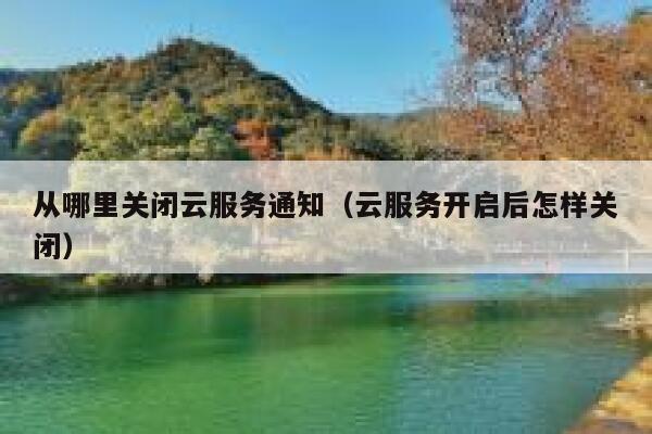 从哪里关闭云服务通知（云服务开启后怎样关闭） 第1张