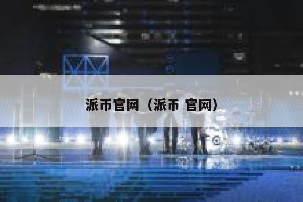 派币官网（派币 官网） 第1张