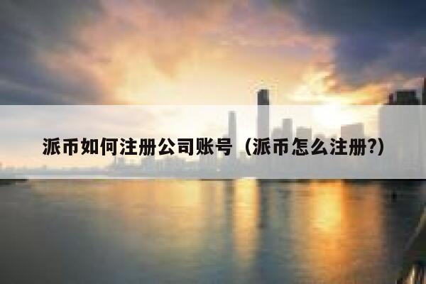 派币如何注册公司账号（派币怎么注册?） 第1张