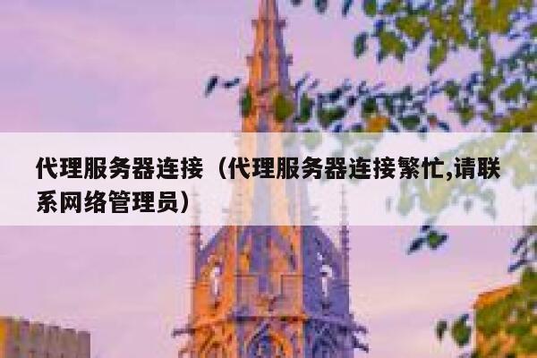 代理服务器连接（代理服务器连接繁忙,请联系网络管理员） 第1张