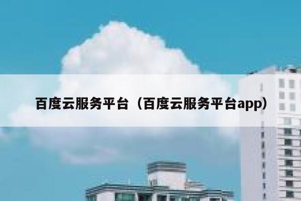 百度云服务平台(百度云服务平台app) 第1张 百度云服务平台(百度云服务平台app) 第1张