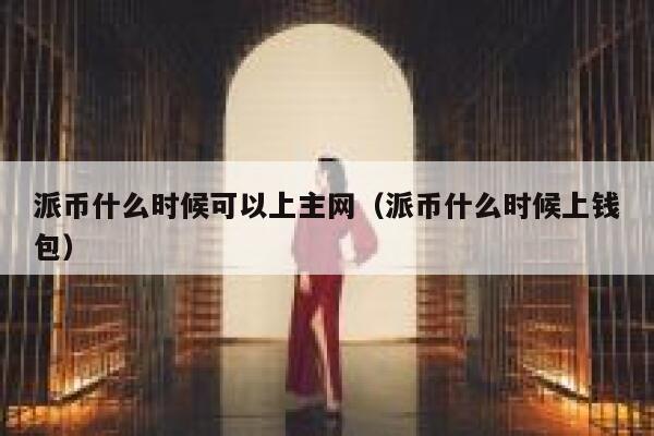派币什么时候可以上主网（派币什么时候上钱包） 第1张