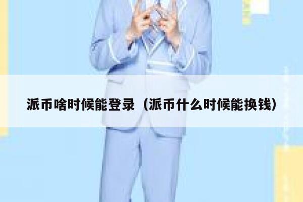 派币啥时候能登录（派币什么时候能换钱） 第1张