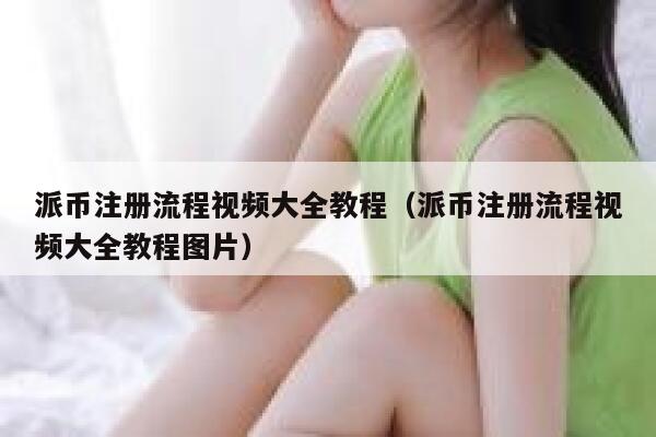 派币注册流程视频大全教程（派币注册流程视频大全教程图片） 第1张