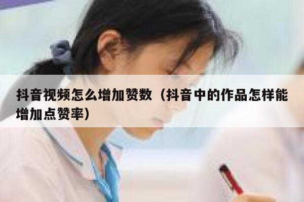 抖音视频怎么增加赞数（抖音中的作品怎样能增加点赞率） 第1张