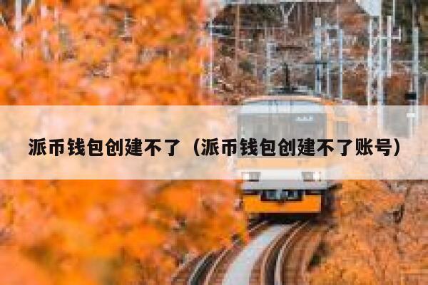 派币钱包创建不了（派币钱包创建不了账号） 第1张