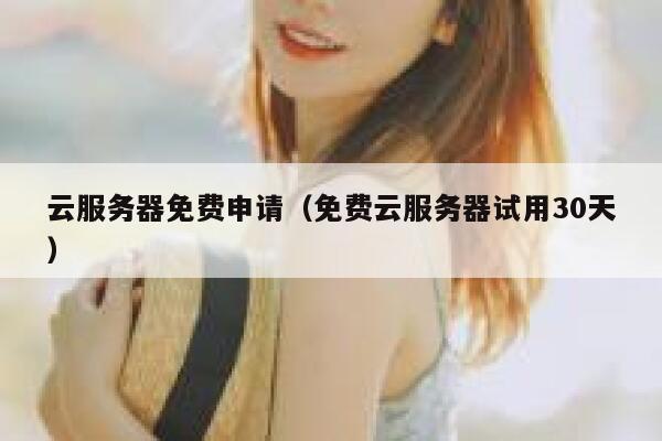 云服务器免费申请(免费云服务器试用30天) 第1张 云服务器免费申请(免费云服务器试用30天) 第1张