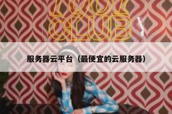 服务器云平台(最便宜的云服务器) 第1张 服务器云平台(最便宜的云服务器) 第1张