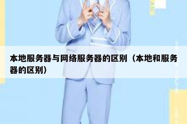 本地服务器与网络服务器的区别（本地和服务器的区别） 第1张