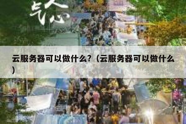 云服务器可以做什么?（云服务器可以做什么） 第1张