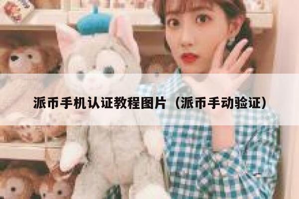 派币手机认证教程图片(派币手动验证) 第1张 派币手机认证教程图片(派币手动验证) 第1张