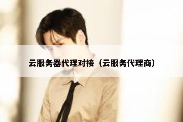 云服务器代理对接（云服务代理商） 第1张