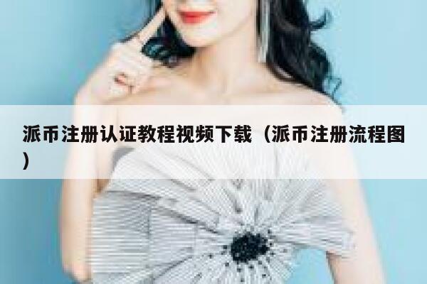 派币注册认证教程视频下载（派币注册流程图） 第1张