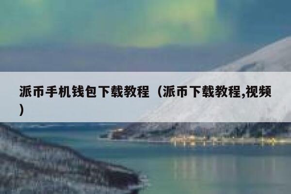 派币手机钱包下载教程（派币下载教程,视频） 第1张