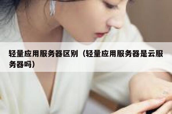 轻量应用服务器区别（轻量应用服务器是云服务器吗） 第1张