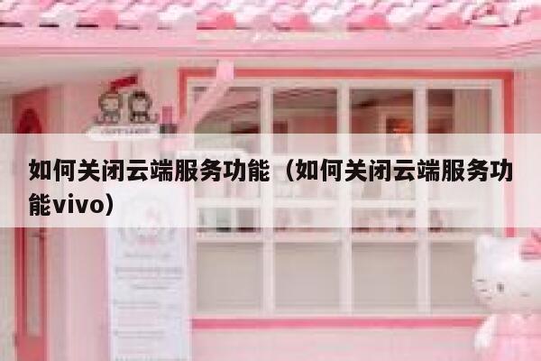 如何关闭云端服务功能（如何关闭云端服务功能vivo） 第1张